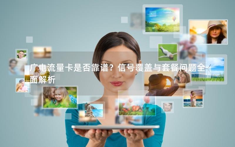 广电流量卡是否靠谱？信号覆盖与套餐问题全面解析