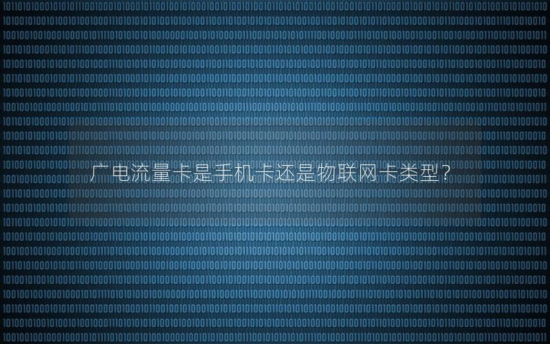 广电流量卡是手机卡还是物联网卡类型？