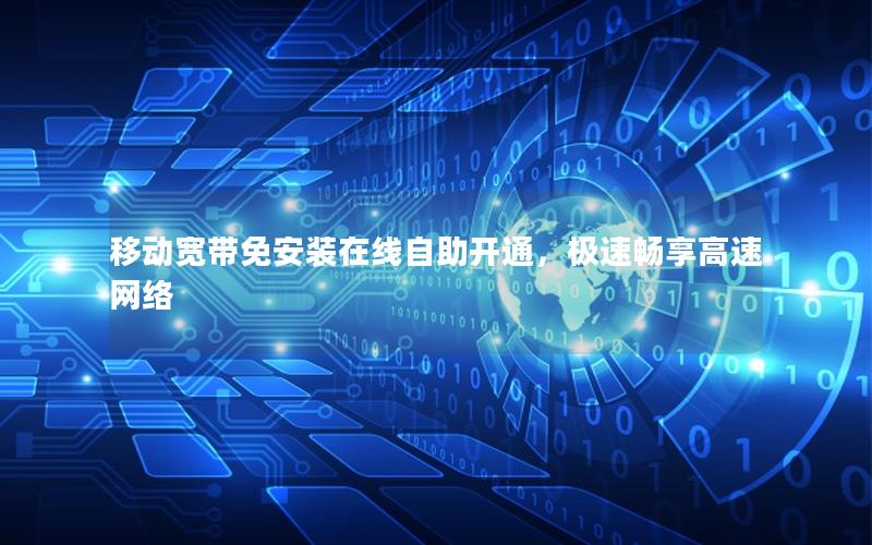 移动宽带免安装在线自助开通，极速畅享高速网络