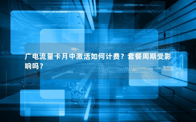 广电流量卡月中激活如何计费？套餐周期受影响吗？