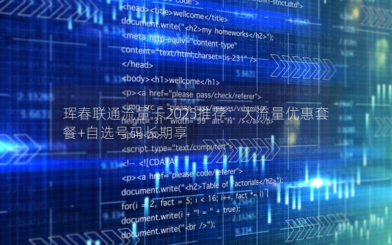 珲春联通流量卡2025推荐：大流量优惠套餐+自选号码长期享