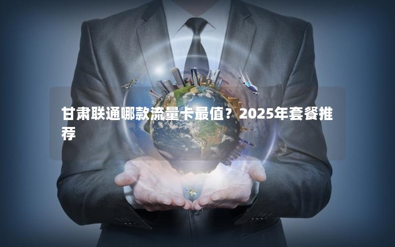 甘肃联通哪款流量卡最值？2025年套餐推荐