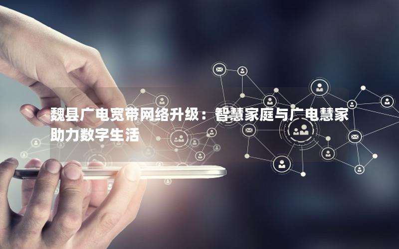 魏县广电宽带网络升级：智慧家庭与广电慧家助力数字生活