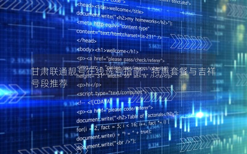 甘肃联通靓号在线选号指南：特惠套餐与吉祥号段推荐