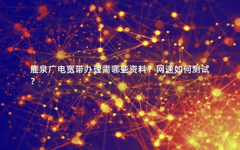 鹿泉广电宽带办理需哪些资料？网速如何测试？