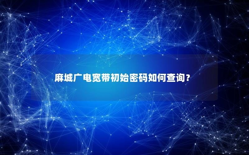 麻城广电宽带初始密码如何查询？