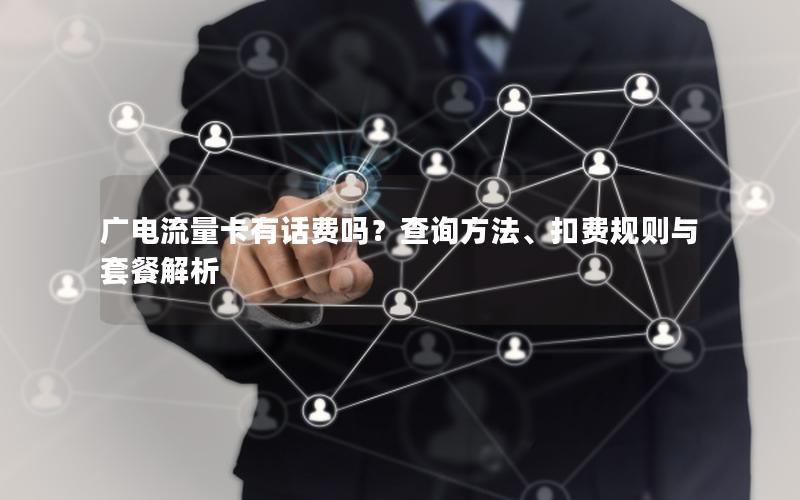 广电流量卡有话费吗？查询方法、扣费规则与套餐解析