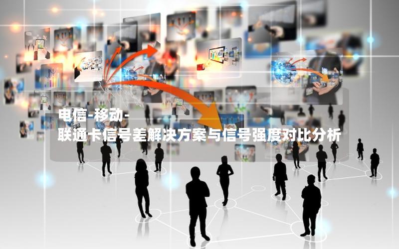 电信-移动-联通卡信号差解决方案与信号强度对比分析