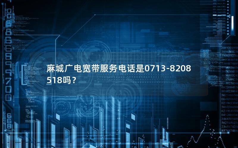 麻城广电宽带服务电话是0713-8208518吗？