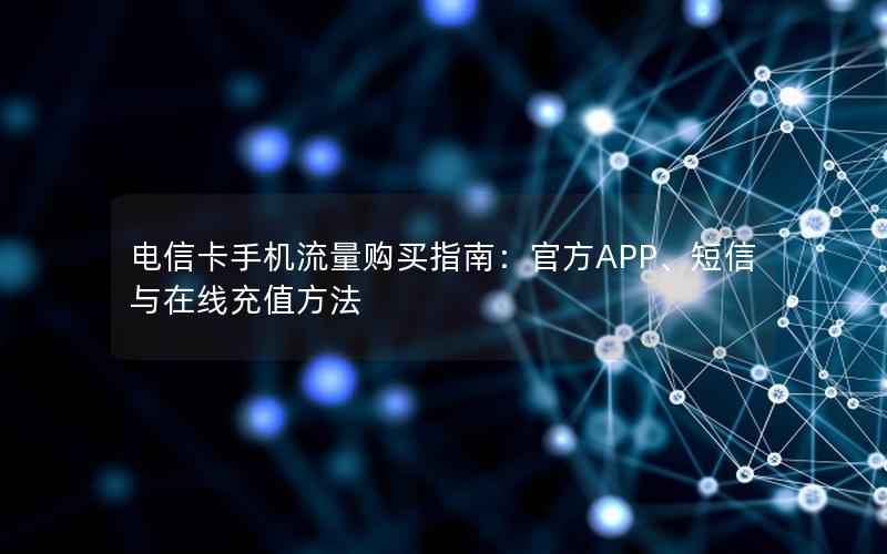 电信卡手机流量购买指南：官方APP、短信与在线充值方法