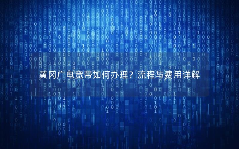 黄冈广电宽带如何办理？流程与费用详解