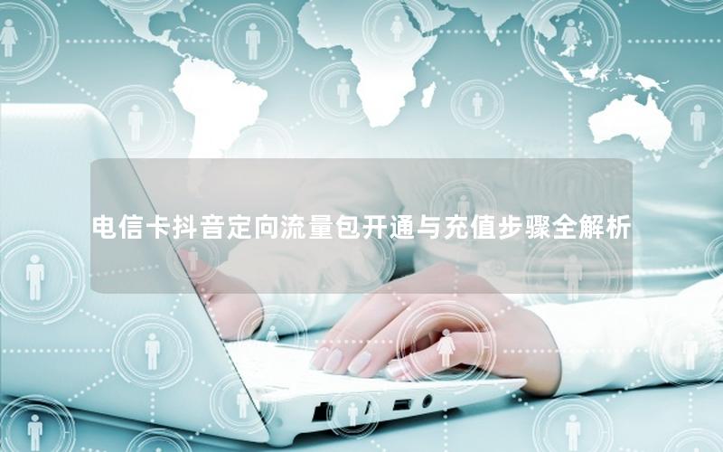 电信卡抖音定向流量包开通与充值步骤全解析