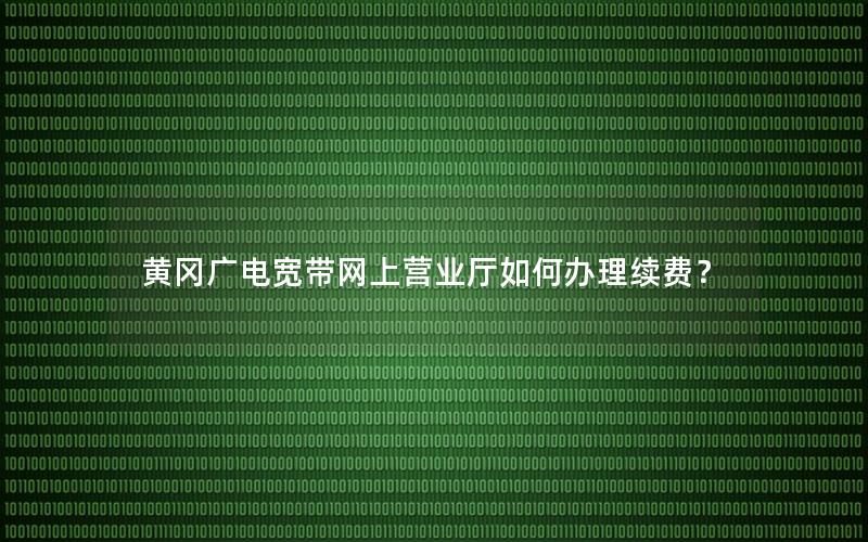 黄冈广电宽带网上营业厅如何办理续费？