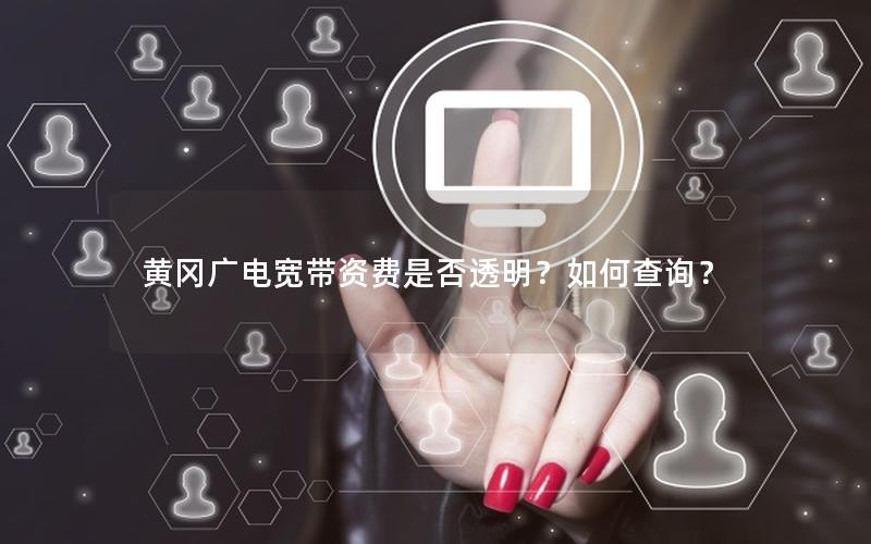 黄冈广电宽带资费是否透明？如何查询？