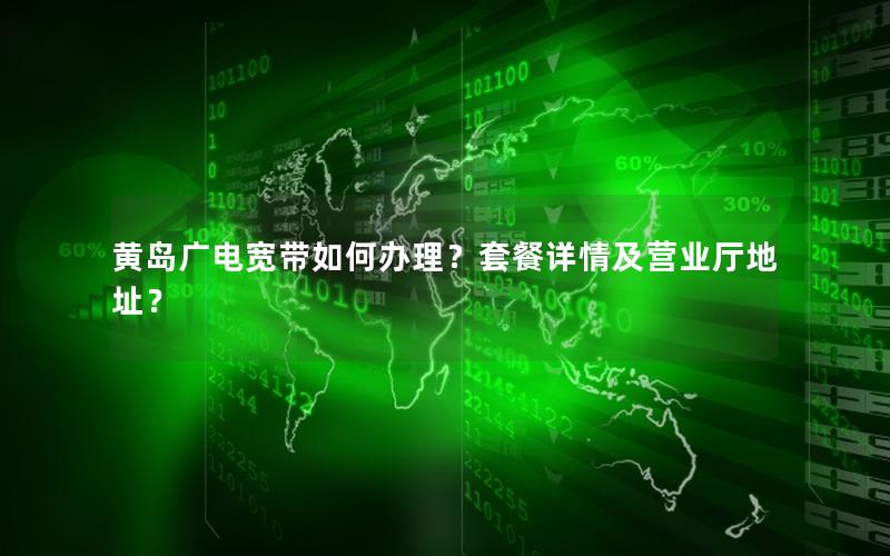 黄岛广电宽带如何办理？套餐详情及营业厅地址？