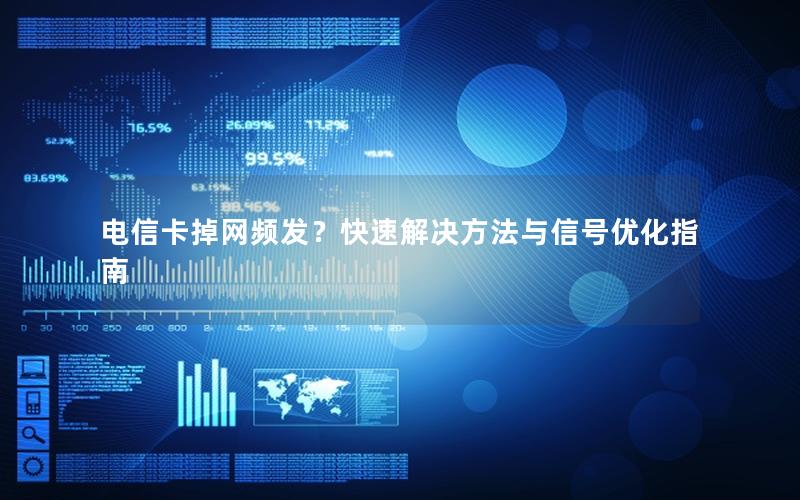 电信卡掉网频发？快速解决方法与信号优化指南