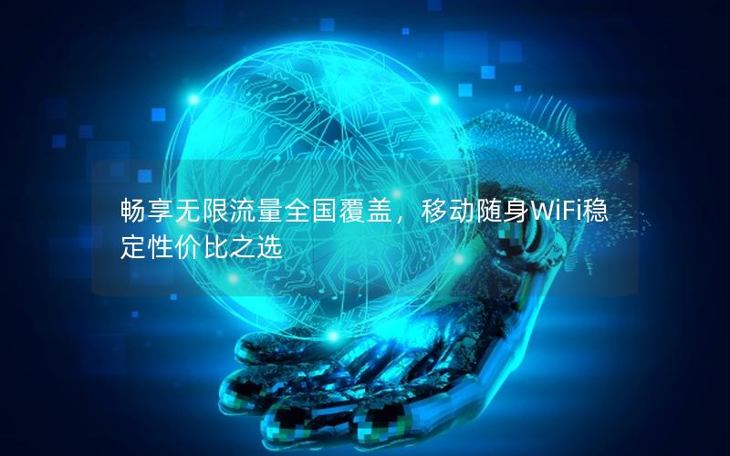 畅享无限流量全国覆盖，移动随身WiFi稳定性价比之选
