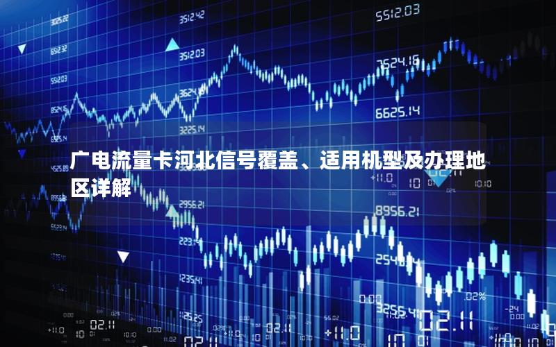 广电流量卡河北信号覆盖、适用机型及办理地区详解