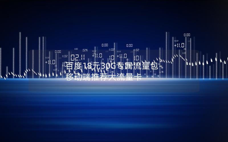 百度18元30G专属流量包-移动端推荐大流量卡