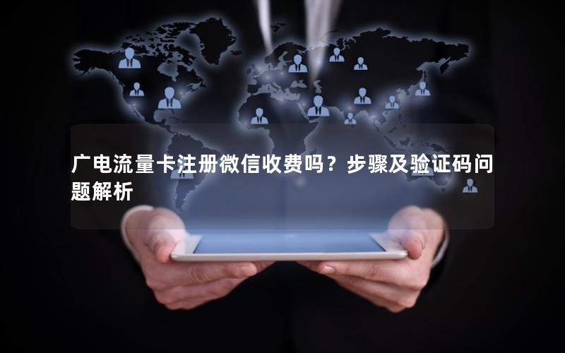 广电流量卡注册微信收费吗？步骤及验证码问题解析