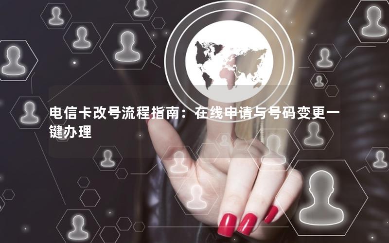 电信卡改号流程指南：在线申请与号码变更一键办理