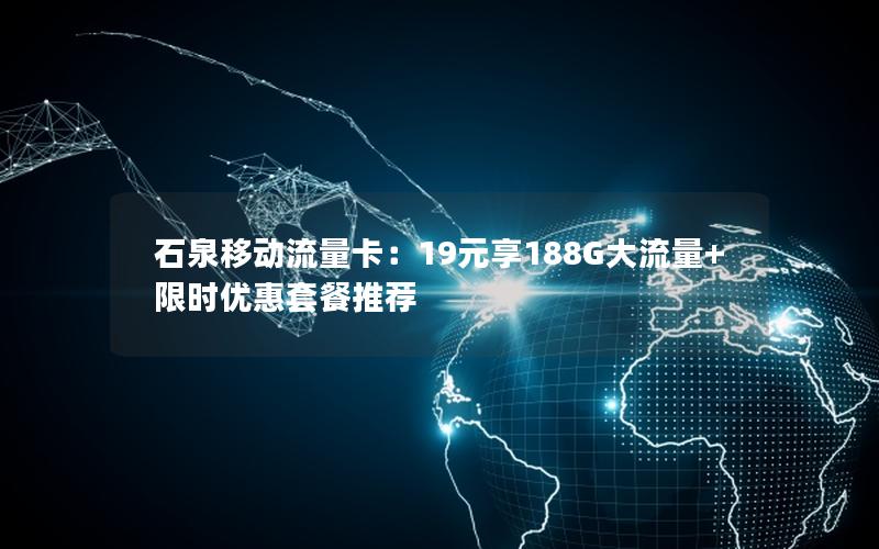 石泉移动流量卡：19元享188G大流量+限时优惠套餐推荐