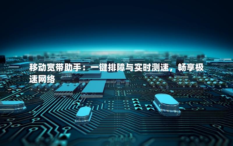 移动宽带助手：一键排障与实时测速，畅享极速网络