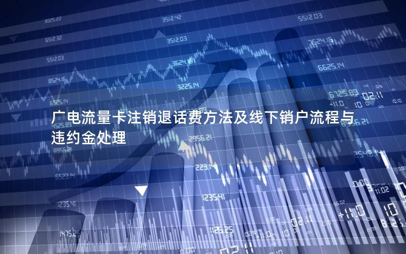 广电流量卡注销退话费方法及线下销户流程与违约金处理