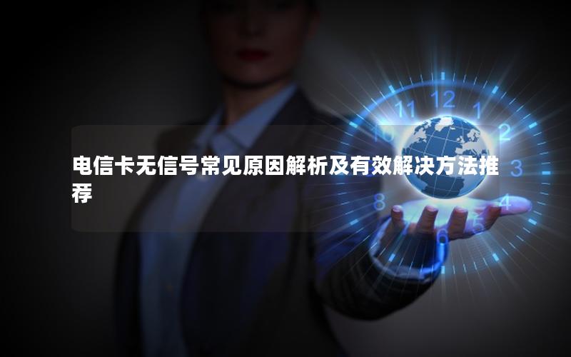 电信卡无信号常见原因解析及有效解决方法推荐