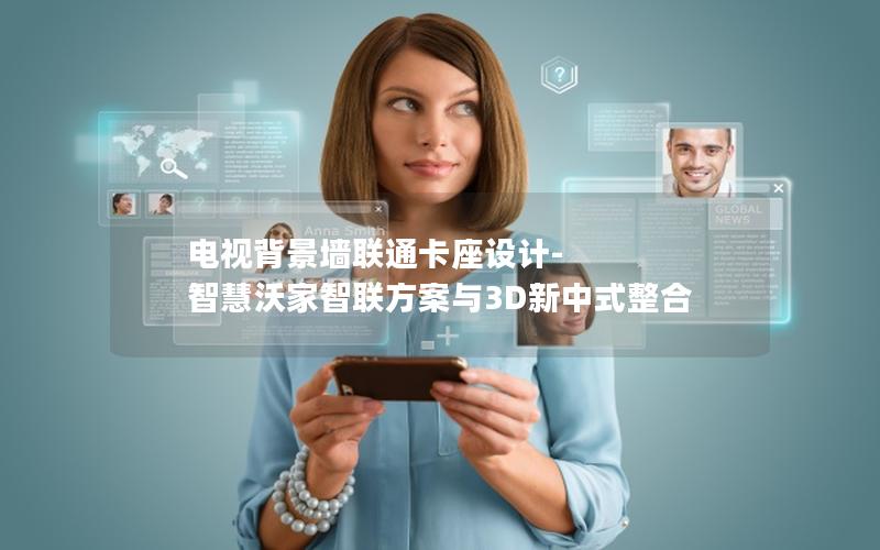 电视背景墙联通卡座设计-智慧沃家智联方案与3D新中式整合