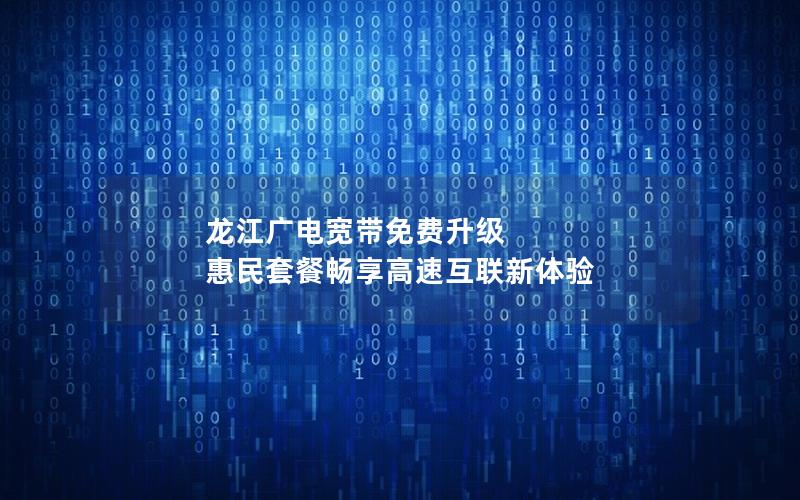 龙江广电宽带免费升级 惠民套餐畅享高速互联新体验