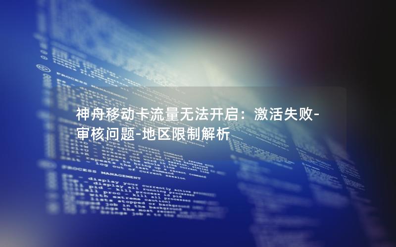 神舟移动卡流量无法开启：激活失败-审核问题-地区限制解析