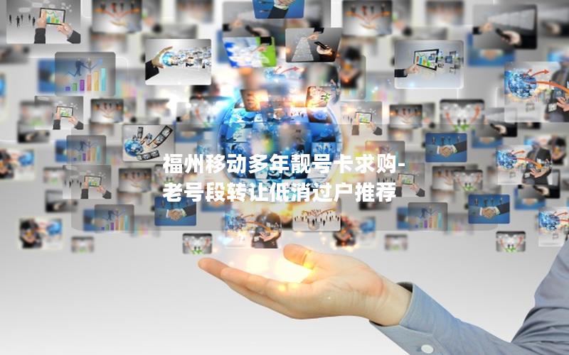 福州移动多年靓号卡求购-老号段转让低消过户推荐
