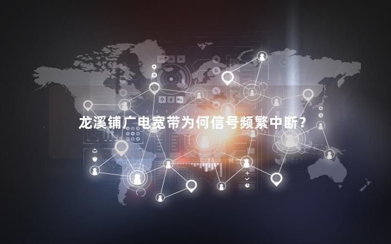 龙溪铺广电宽带为何信号频繁中断？