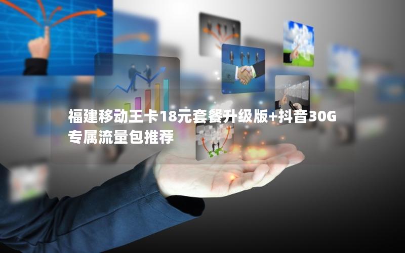 福建移动王卡18元套餐升级版+抖音30G专属流量包推荐