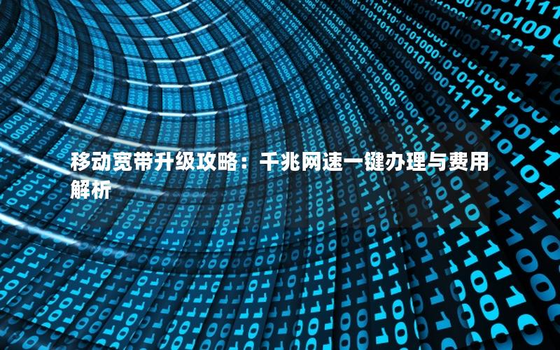 移动宽带升级攻略：千兆网速一键办理与费用解析