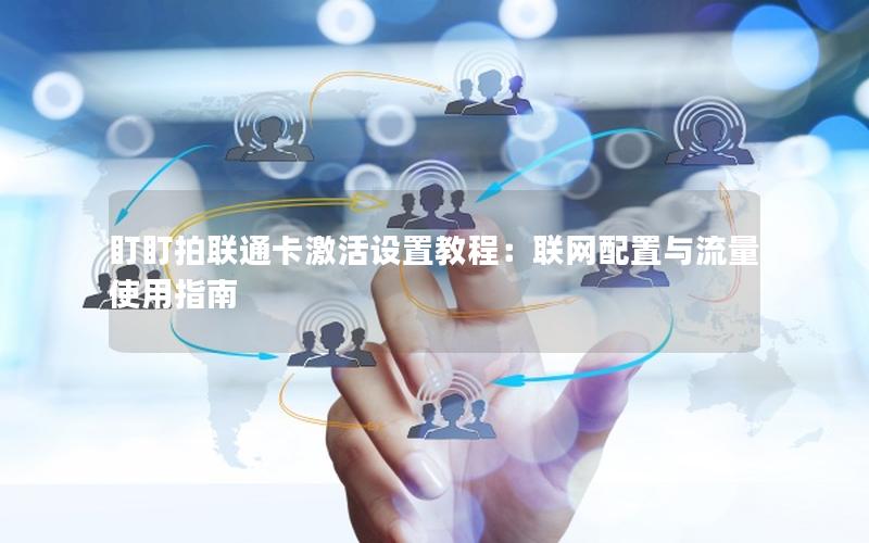盯盯拍联通卡激活设置教程：联网配置与流量使用指南