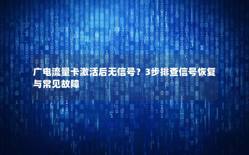 广电流量卡激活后无信号？3步排查信号恢复与常见故障