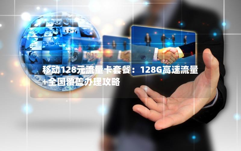 移动128元流量卡套餐：128G高速流量+全国覆盖办理攻略