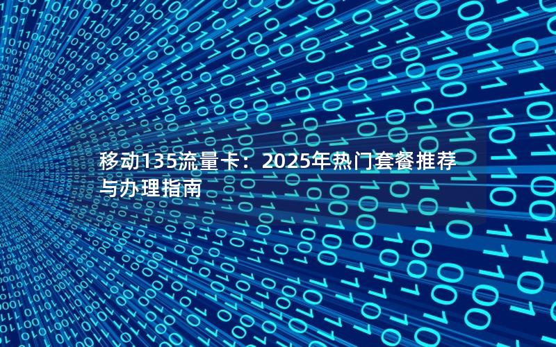 移动135流量卡：2025年热门套餐推荐与办理指南