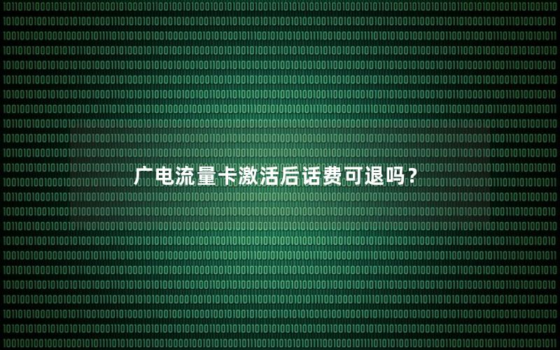 广电流量卡激活后话费可退吗？