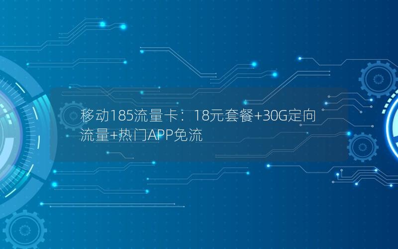 移动185流量卡：18元套餐+30G定向流量+热门APP免流