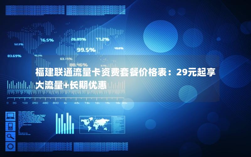 福建联通流量卡资费套餐价格表：29元起享大流量+长期优惠