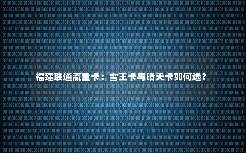 福建联通流量卡：雪王卡与晴天卡如何选？