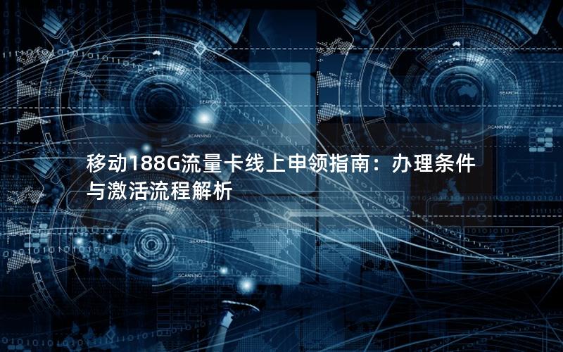 移动188G流量卡线上申领指南：办理条件与激活流程解析
