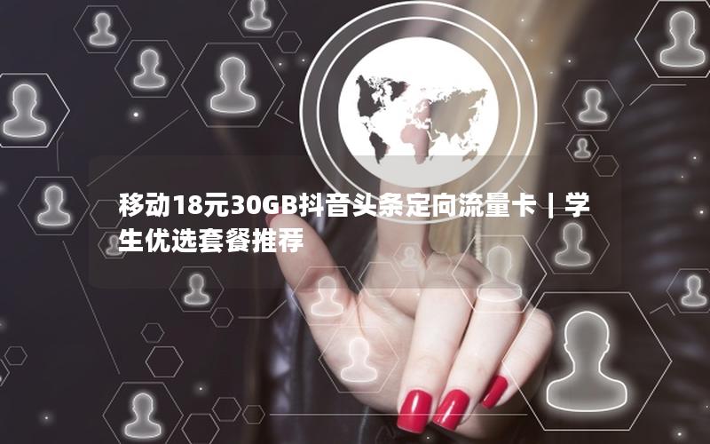 移动18元30GB抖音头条定向流量卡｜学生优选套餐推荐