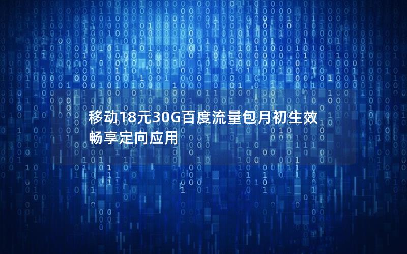 移动18元30G百度流量包月初生效 畅享定向应用