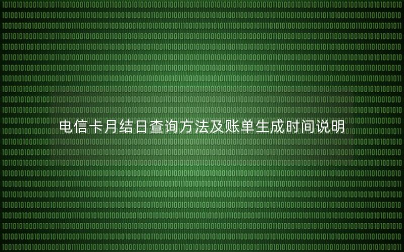 电信卡月结日查询方法及账单生成时间说明