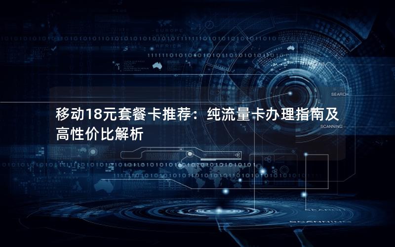 移动18元套餐卡推荐：纯流量卡办理指南及高性价比解析