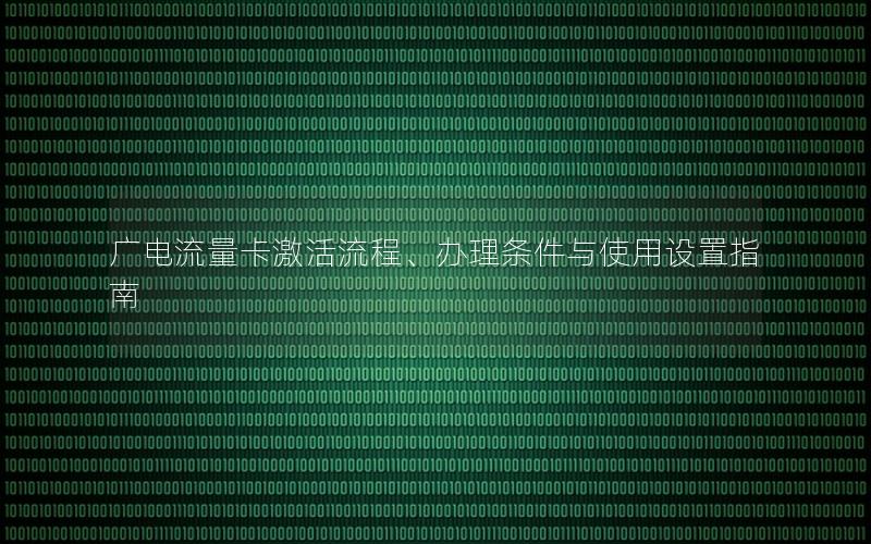 广电流量卡激活流程、办理条件与使用设置指南